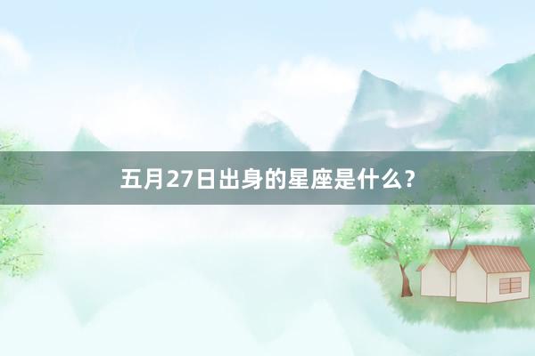 五月27日出身的星座是什么？