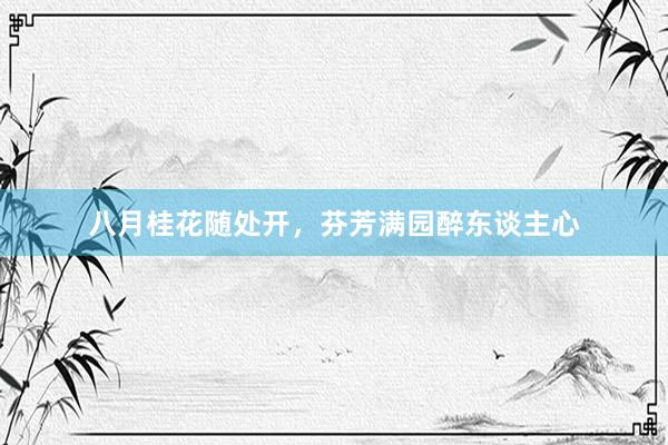 八月桂花随处开，芬芳满园醉东谈主心