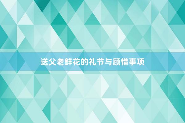 送父老鲜花的礼节与顾惜事项