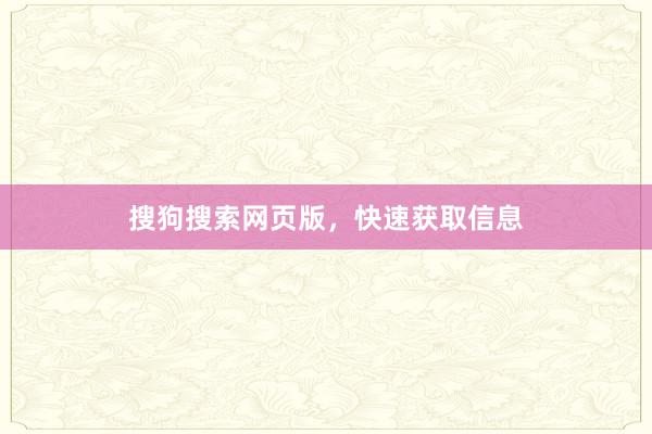 搜狗搜索网页版，快速获取信息