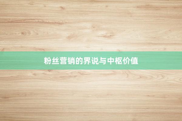 粉丝营销的界说与中枢价值